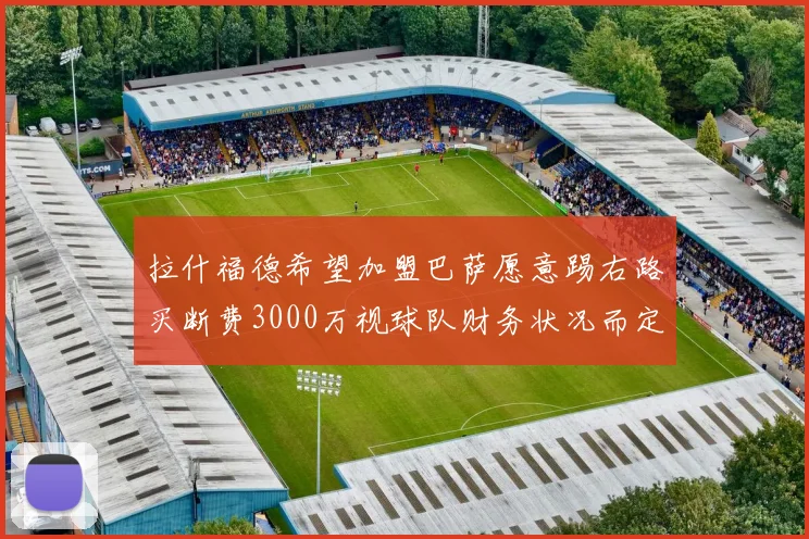 拉什福德希望加盟巴萨愿意踢右路买断费3000万视球队财务状况而定