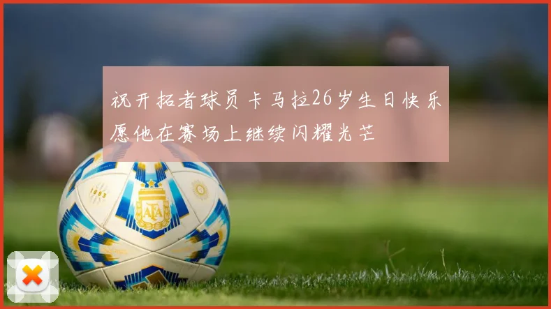 祝开拓者球员卡马拉26岁生日快乐愿他在赛场上继续闪耀光芒