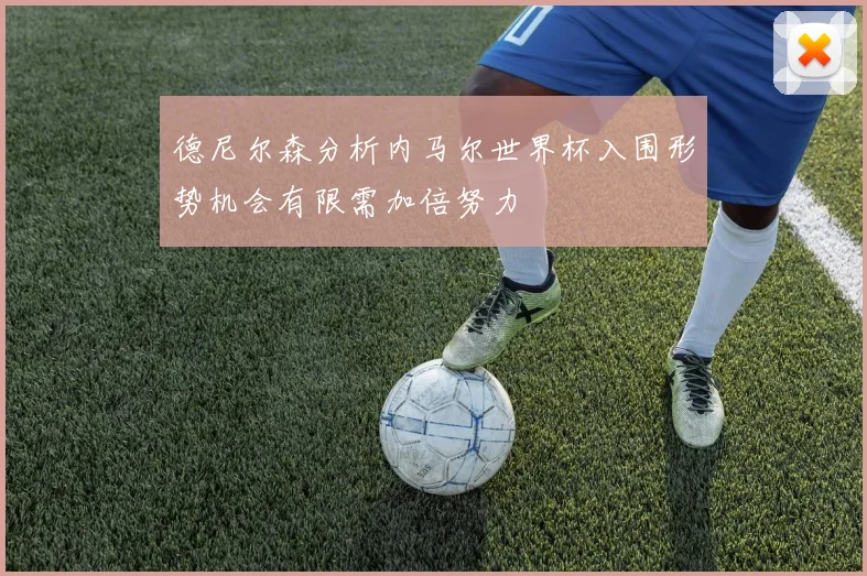 德尼尔森分析内马尔世界杯入围形势机会有限需加倍努力
