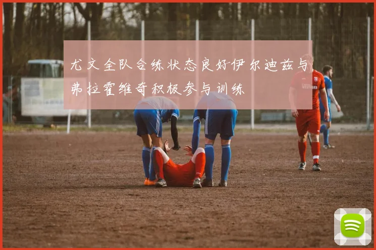 尤文全队合练状态良好伊尔迪兹与弗拉霍维奇积极参与训练
