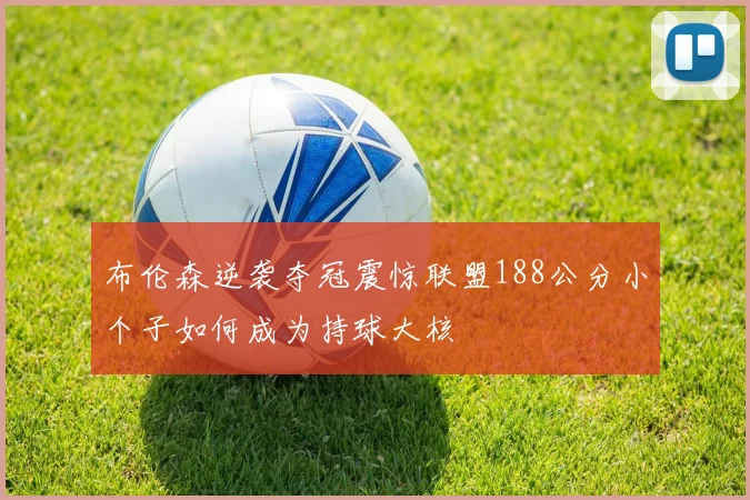 布伦森逆袭夺冠震惊联盟188公分小个子如何成为持球大核