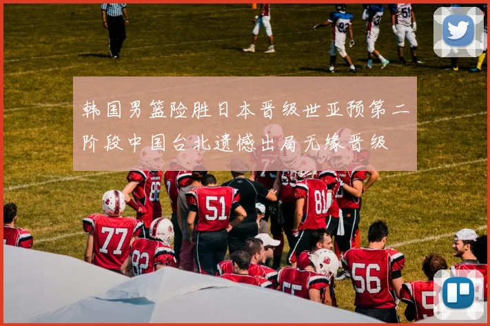 韩国男篮险胜日本晋级世亚预第二阶段中国台北遗憾出局无缘晋级