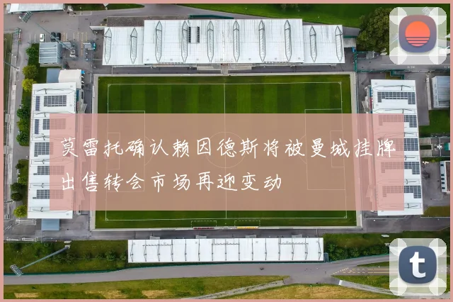 莫雷托确认赖因德斯将被曼城挂牌出售转会市场再迎变动