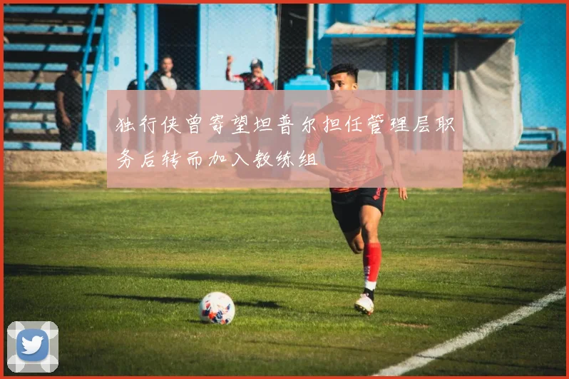 独行侠曾寄望坦普尔担任管理层职务后转而加入教练组