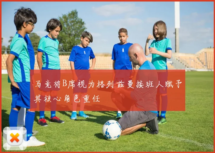 马竞将B席视为格列兹曼接班人赋予其核心角色重任