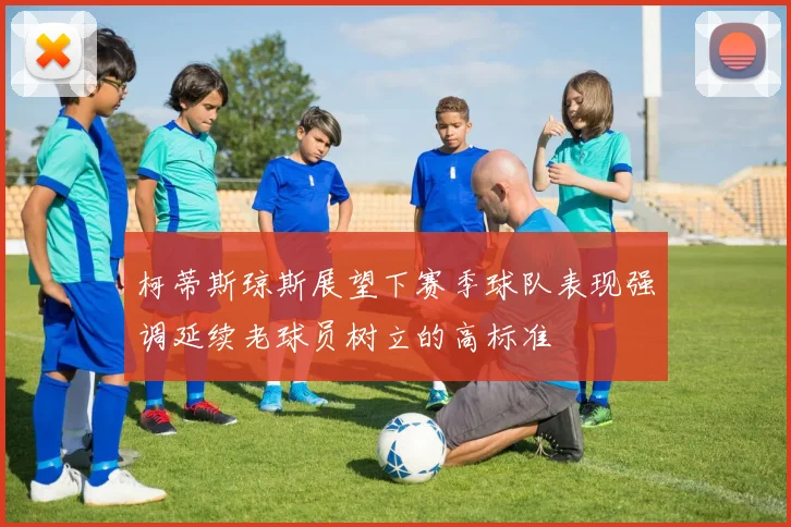 柯蒂斯琼斯展望下赛季球队表现强调延续老球员树立的高标准