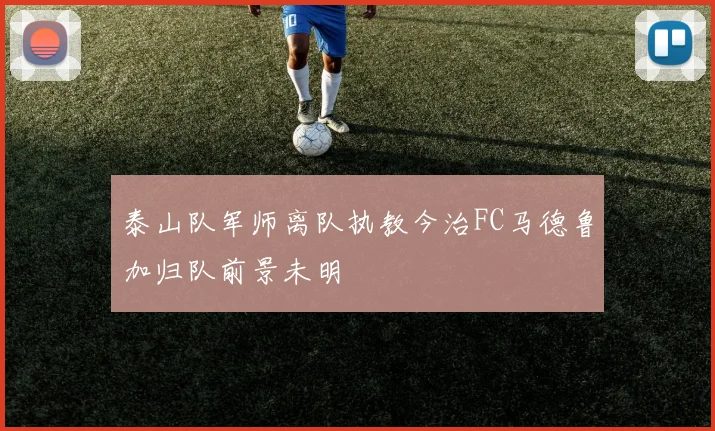 泰山队军师离队执教今治FC马德鲁加归队前景未明